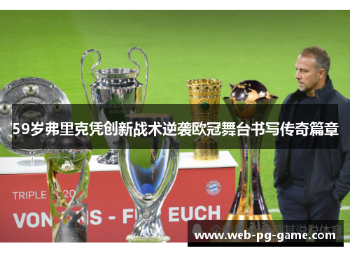 59岁弗里克凭创新战术逆袭欧冠舞台书写传奇篇章