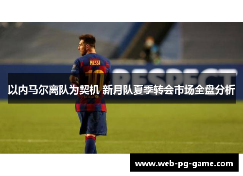 以内马尔离队为契机 新月队夏季转会市场全盘分析