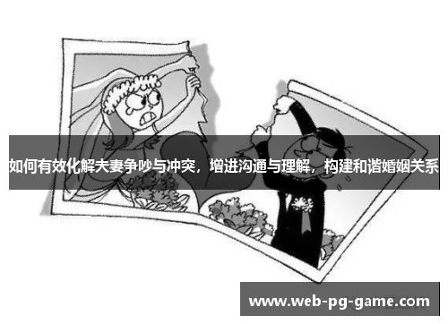 如何有效化解夫妻争吵与冲突,增进沟通与理解,构建和谐婚姻关系 如何有效化解夫妻争吵与冲突,增进沟通与理解,构建和谐婚姻关系