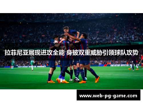 拉菲尼亚展现进攻全能 身披双重威胁引领球队攻势 拉菲尼亚展现进攻全能 身披双重威胁引领球队攻势