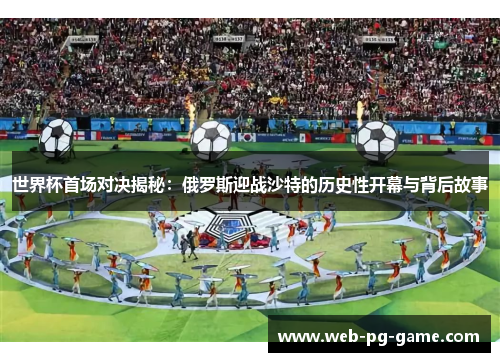 世界杯首场对决揭秘：俄罗斯迎战沙特的历史性开幕与背后故事