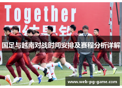 国足与越南对战时间安排及赛程分析详解 国足与越南对战时间安排及赛程分析详解