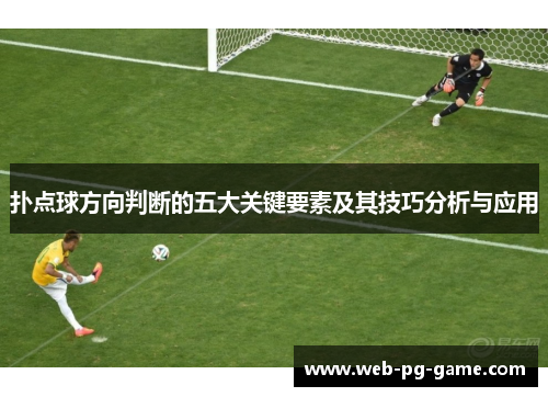 扑点球方向判断的五大关键要素及其技巧分析与应用 扑点球方向判断的五大关键要素及其技巧分析与应用