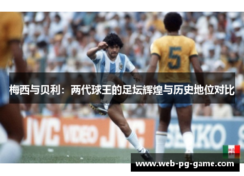 梅西与贝利:两代球王的足坛辉煌与历史地位对比 梅西与贝利:两代球王的足坛辉煌与历史地位对比