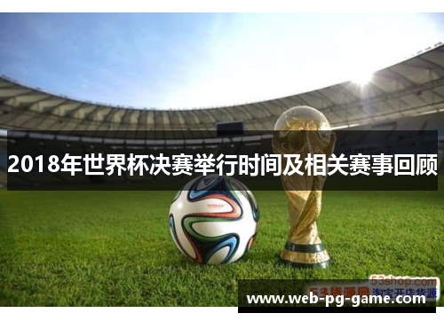 2018年世界杯决赛举行时间及相关赛事回顾