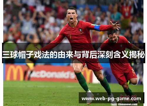 三球帽子戏法的由来与背后深刻含义揭秘