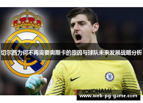 切尔西为何不再需要奥斯卡的原因与球队未来发展战略分析 切尔西为何不再需要奥斯卡的原因与球队未来发展战略分析