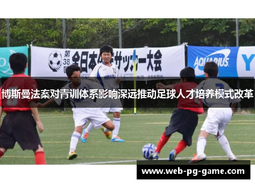 博斯曼法案对青训体系影响深远推动足球人才培养模式改革
