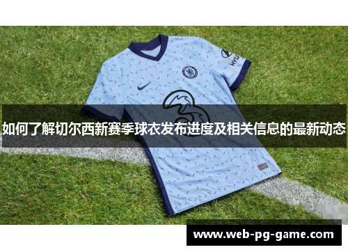 如何了解切尔西新赛季球衣发布进度及相关信息的最新动态 如何了解切尔西新赛季球衣发布进度及相关信息的最新动态