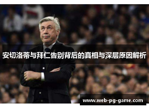 安切洛蒂与拜仁告别背后的真相与深层原因解析 安切洛蒂与拜仁告别背后的真相与深层原因解析