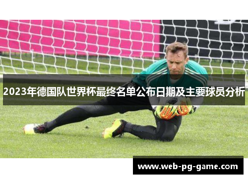 2023年德国队世界杯最终名单公布日期及主要球员分析 2023年德国队世界杯最终名单公布日期及主要球员分析