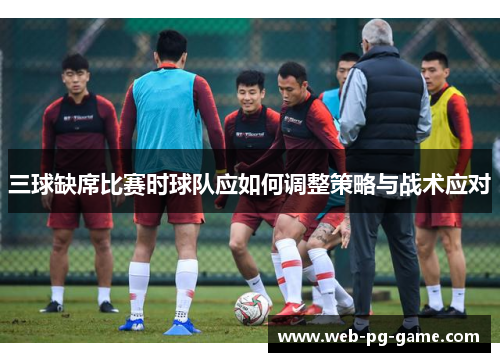三球缺席比赛时球队应如何调整策略与战术应对