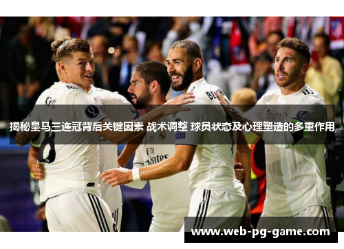 揭秘皇马三连冠背后关键因素 战术调整 球员状态及心理塑造的多重作用