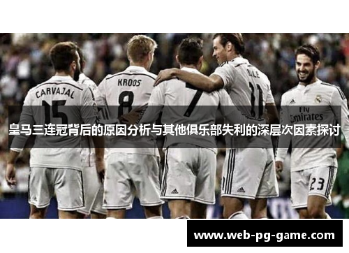 皇马三连冠背后的原因分析与其他俱乐部失利的深层次因素探讨