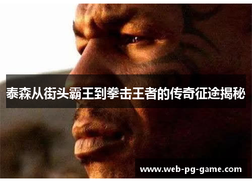 泰森从街头霸王到拳击王者的传奇征途揭秘 泰森从街头霸王到拳击王者的传奇征途揭秘