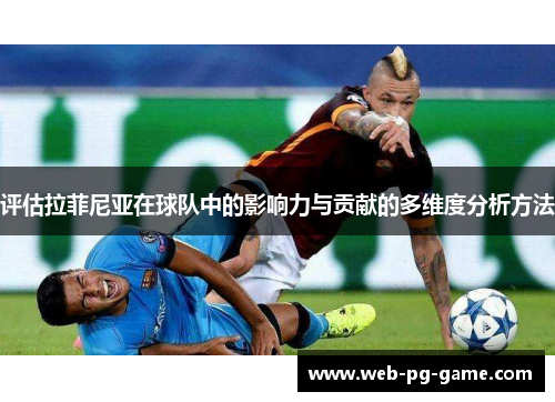评估拉菲尼亚在球队中的影响力与贡献的多维度分析方法 评估拉菲尼亚在球队中的影响力与贡献的多维度分析方法