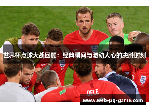 世界杯点球大战回顾：经典瞬间与激动人心的决胜时刻