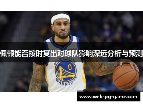佩顿能否按时复出对球队影响深远分析与预测 佩顿能否按时复出对球队影响深远分析与预测