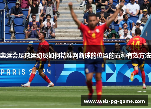 奥运会足球运动员如何精准判断球的位置的五种有效方法