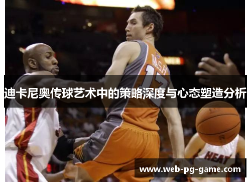 迪卡尼奥传球艺术中的策略深度与心态塑造分析 迪卡尼奥传球艺术中的策略深度与心态塑造分析