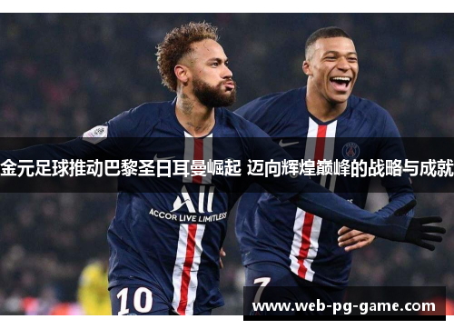 金元足球推动巴黎圣日耳曼崛起 迈向辉煌巅峰的战略与成就 金元足球推动巴黎圣日耳曼崛起 迈向辉煌巅峰的战略与成就