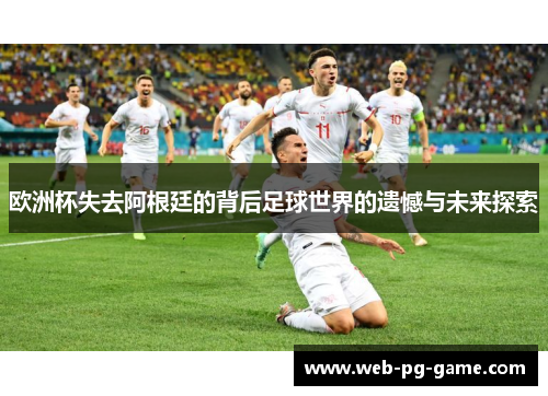 欧洲杯失去阿根廷的背后足球世界的遗憾与未来探索 欧洲杯失去阿根廷的背后足球世界的遗憾与未来探索