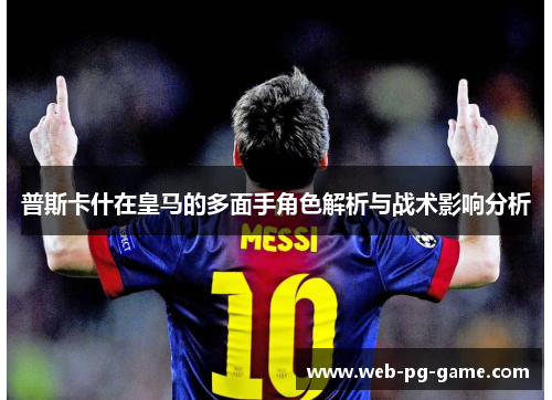 普斯卡什在皇马的多面手角色解析与战术影响分析