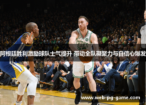 阿根廷胜利激励球队士气提升 带动全队凝聚力与自信心爆发 阿根廷胜利激励球队士气提升 带动全队凝聚力与自信心爆发