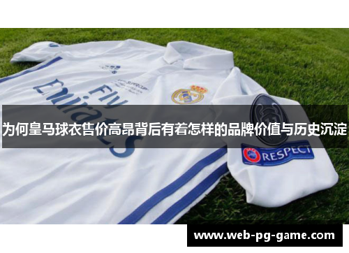 为何皇马球衣售价高昂背后有着怎样的品牌价值与历史沉淀 为何皇马球衣售价高昂背后有着怎样的品牌价值与历史沉淀