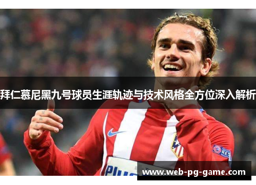 拜仁慕尼黑九号球员生涯轨迹与技术风格全方位深入解析