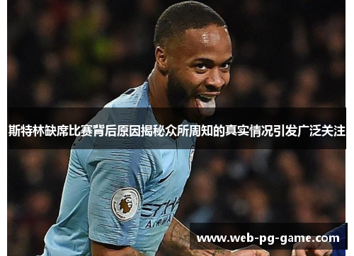 斯特林缺席比赛背后原因揭秘众所周知的真实情况引发广泛关注 斯特林缺席比赛背后原因揭秘众所周知的真实情况引发广泛关注