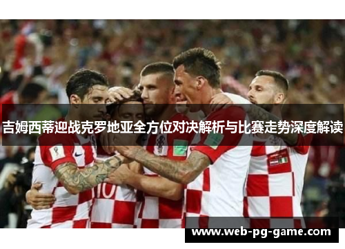 吉姆西蒂迎战克罗地亚全方位对决解析与比赛走势深度解读 吉姆西蒂迎战克罗地亚全方位对决解析与比赛走势深度解读
