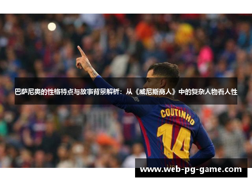 巴萨尼奥的性格特点与故事背景解析：从《威尼斯商人》中的复杂人物看人性