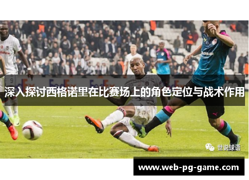 深入探讨西格诺里在比赛场上的角色定位与战术作用 深入探讨西格诺里在比赛场上的角色定位与战术作用