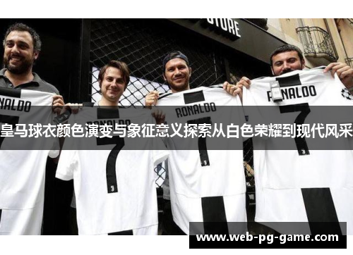 皇马球衣颜色演变与象征意义探索从白色荣耀到现代风采 皇马球衣颜色演变与象征意义探索从白色荣耀到现代风采