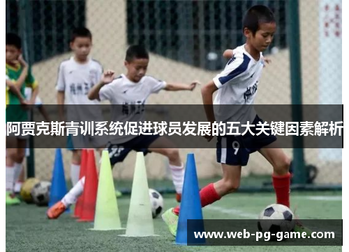 阿贾克斯青训系统促进球员发展的五大关键因素解析
