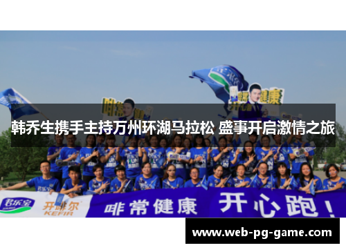 韩乔生携手主持万州环湖马拉松 盛事开启激情之旅 韩乔生携手主持万州环湖马拉松 盛事开启激情之旅