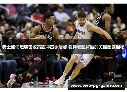 骑士如何逆袭击败雷霆冲击季后赛 强势崛起背后的关键因素揭秘 骑士如何逆袭击败雷霆冲击季后赛 强势崛起背后的关键因素揭秘