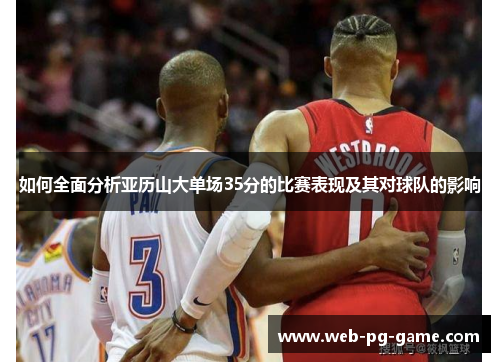 如何全面分析亚历山大单场35分的比赛表现及其对球队的影响