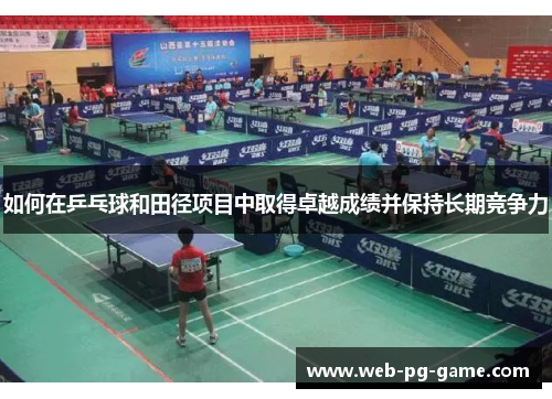 如何在乒乓球和田径项目中取得卓越成绩并保持长期竞争力 如何在乒乓球和田径项目中取得卓越成绩并保持长期竞争力