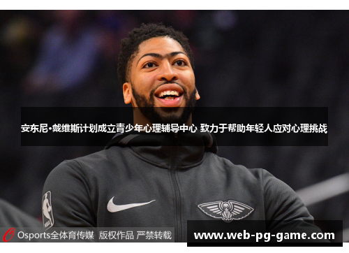 安东尼·戴维斯计划成立青少年心理辅导中心 致力于帮助年轻人应对心理挑战 安东尼·戴维斯计划成立青少年心理辅导中心 致力于帮助年轻人应对心理挑战