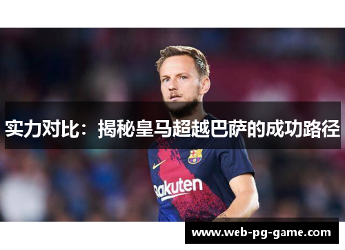 实力对比：揭秘皇马超越巴萨的成功路径