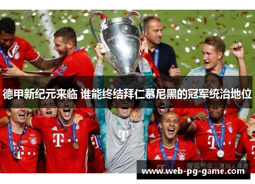 德甲新纪元来临 谁能终结拜仁慕尼黑的冠军统治地位 德甲新纪元来临 谁能终结拜仁慕尼黑的冠军统治地位