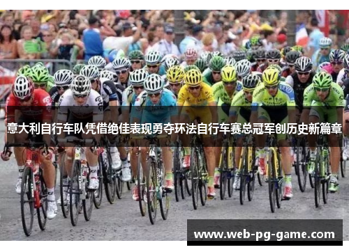 意大利自行车队凭借绝佳表现勇夺环法自行车赛总冠军创历史新篇章 意大利自行车队凭借绝佳表现勇夺环法自行车赛总冠军创历史新篇章