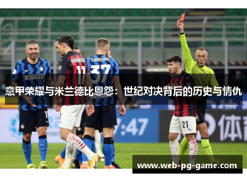 意甲荣耀与米兰德比恩怨：世纪对决背后的历史与情仇