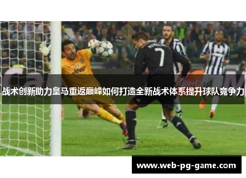 战术创新助力皇马重返巅峰如何打造全新战术体系提升球队竞争力 战术创新助力皇马重返巅峰如何打造全新战术体系提升球队竞争力