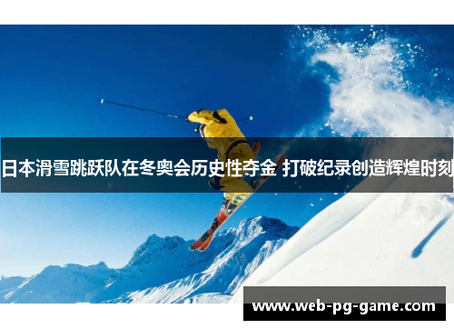 日本滑雪跳跃队在冬奥会历史性夺金 打破纪录创造辉煌时刻 日本滑雪跳跃队在冬奥会历史性夺金 打破纪录创造辉煌时刻