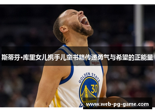 斯蒂芬·库里女儿携手儿童书籍传递勇气与希望的正能量 斯蒂芬·库里女儿携手儿童书籍传递勇气与希望的正能量