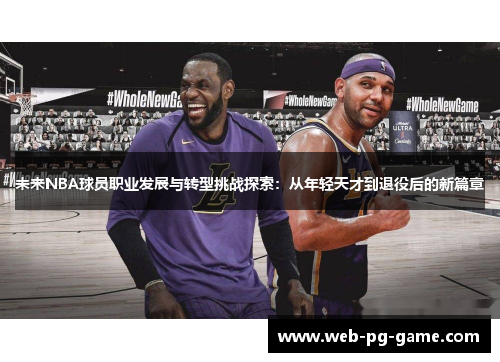 未来NBA球员职业发展与转型挑战探索:从年轻天才到退役后的新篇章 未来NBA球员职业发展与转型挑战探索:从年轻天才到退役后的新篇章