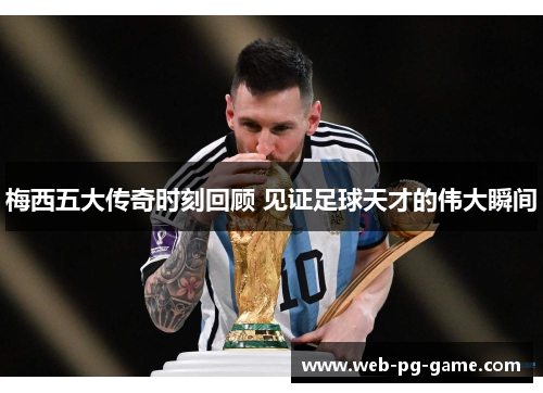 梅西五大传奇时刻回顾 见证足球天才的伟大瞬间 梅西五大传奇时刻回顾 见证足球天才的伟大瞬间